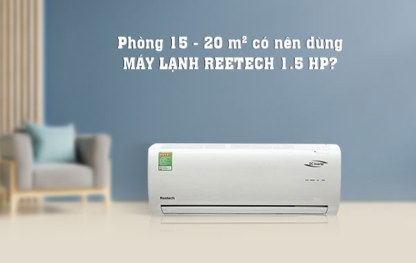 Phòng 15 - 20m2 có nên dùng máy lạnh Reetech 1.5 hp?